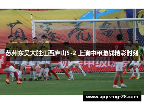 苏州东吴大胜江西庐山5-2 上演中甲激战精彩时刻