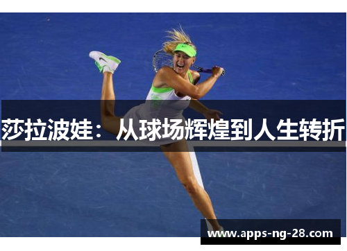 莎拉波娃：从球场辉煌到人生转折