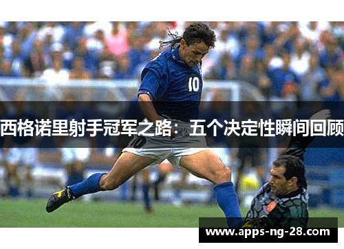 西格诺里射手冠军之路：五个决定性瞬间回顾