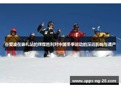 谷爱凌在崇礼站的辉煌胜利对中国冬季运动的深远影响与遗产
