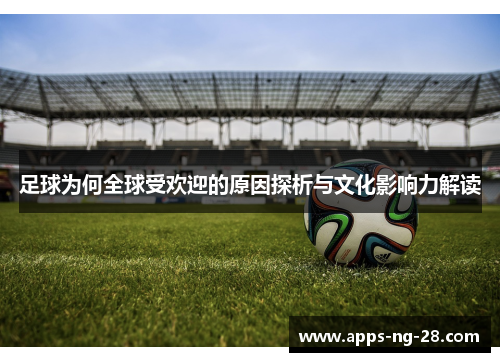 足球为何全球受欢迎的原因探析与文化影响力解读 足球为何全球受欢迎的原因探析与文化影响力解读