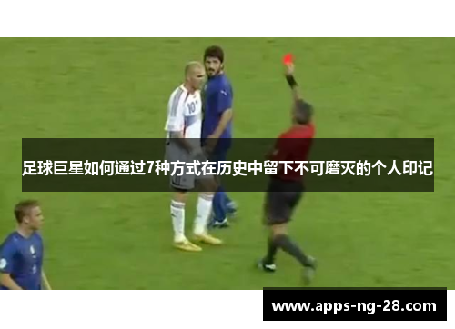 足球巨星如何通过7种方式在历史中留下不可磨灭的个人印记 足球巨星如何通过7种方式在历史中留下不可磨灭的个人印记