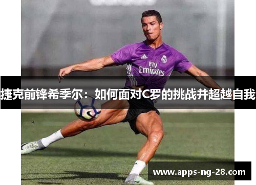 捷克前锋希季尔：如何面对C罗的挑战并超越自我