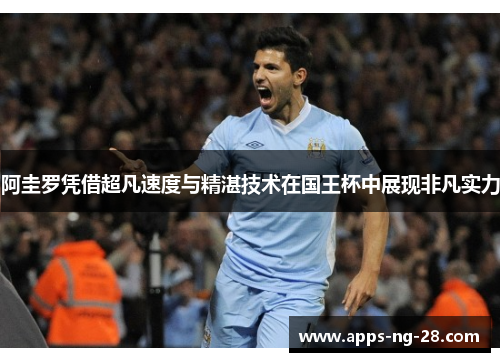 阿圭罗凭借超凡速度与精湛技术在国王杯中展现非凡实力