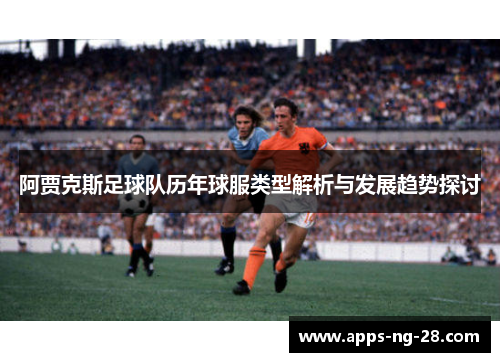 阿贾克斯足球队历年球服类型解析与发展趋势探讨