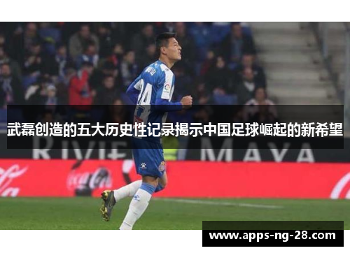 武磊创造的五大历史性记录揭示中国足球崛起的新希望 武磊创造的五大历史性记录揭示中国足球崛起的新希望