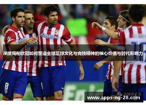 深度揭秘欧冠如何塑造全球足球文化与竞技精神的核心价值与时代影响力 深度揭秘欧冠如何塑造全球足球文化与竞技精神的核心价值与时代影响力