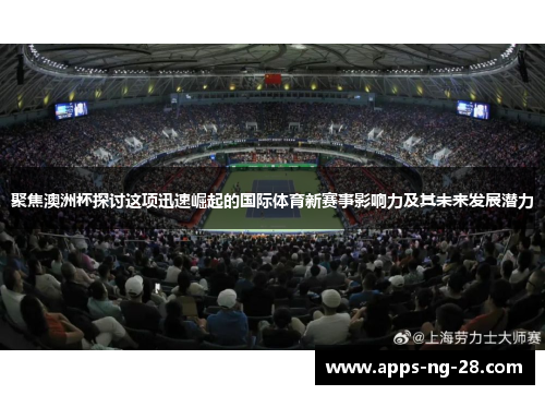 聚焦澳洲杯探讨这项迅速崛起的国际体育新赛事影响力及其未来发展潜力 聚焦澳洲杯探讨这项迅速崛起的国际体育新赛事影响力及其未来发展潜力