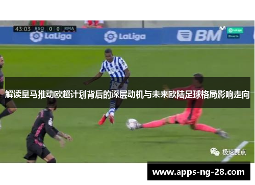 解读皇马推动欧超计划背后的深层动机与未来欧陆足球格局影响走向 解读皇马推动欧超计划背后的深层动机与未来欧陆足球格局影响走向