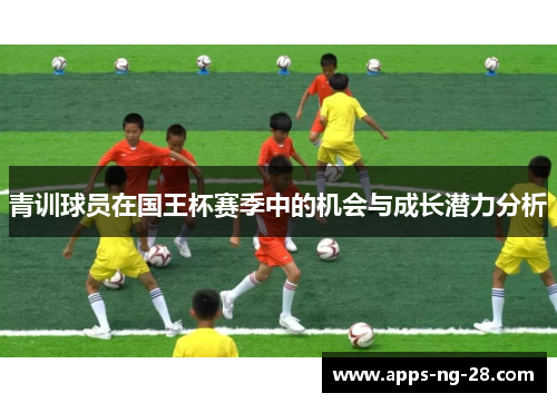 青训球员在国王杯赛季中的机会与成长潜力分析 青训球员在国王杯赛季中的机会与成长潜力分析