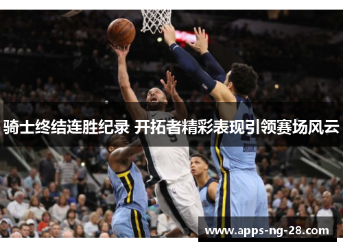 骑士终结连胜纪录 开拓者精彩表现引领赛场风云 骑士终结连胜纪录 开拓者精彩表现引领赛场风云