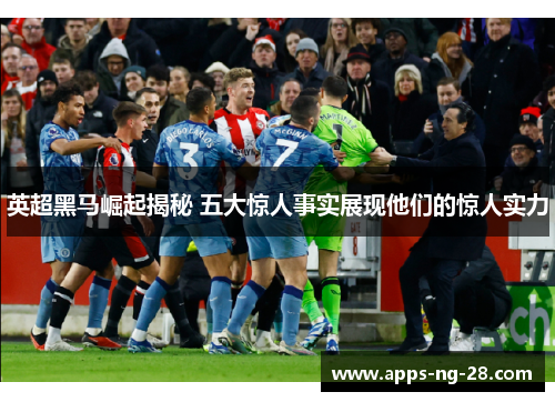 英超黑马崛起揭秘 五大惊人事实展现他们的惊人实力