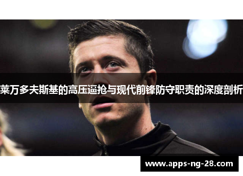 莱万多夫斯基的高压逼抢与现代前锋防守职责的深度剖析