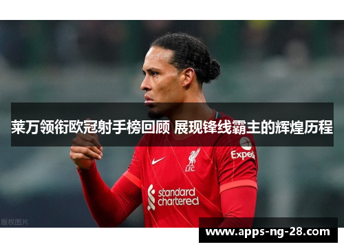 莱万领衔欧冠射手榜回顾 展现锋线霸主的辉煌历程 莱万领衔欧冠射手榜回顾 展现锋线霸主的辉煌历程