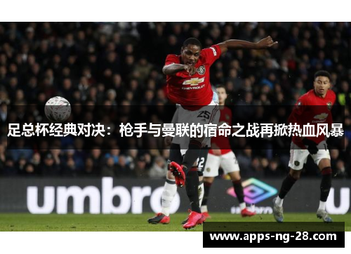 足总杯经典对决：枪手与曼联的宿命之战再掀热血风暴