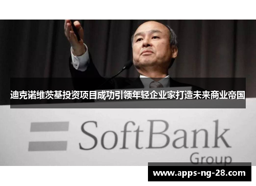 迪克诺维茨基投资项目成功引领年轻企业家打造未来商业帝国