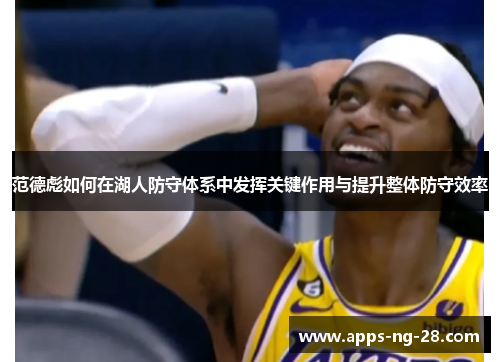 范德彪如何在湖人防守体系中发挥关键作用与提升整体防守效率