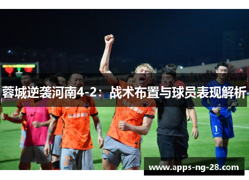 蓉城逆袭河南4-2：战术布置与球员表现解析