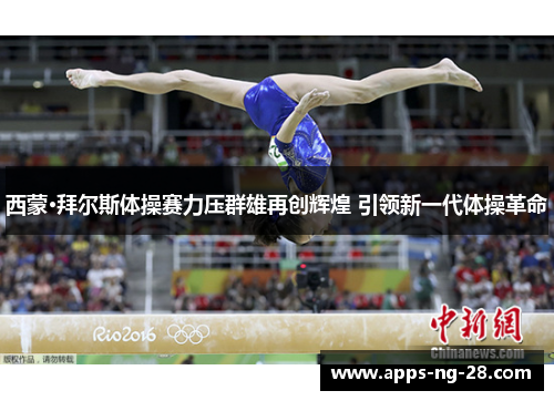 西蒙·拜尔斯体操赛力压群雄再创辉煌 引领新一代体操革命