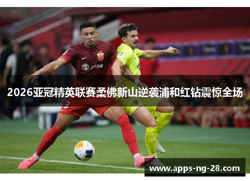 2026亚冠精英联赛柔佛新山逆袭浦和红钻震惊全场