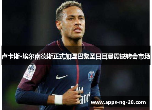 卢卡斯·埃尔南德斯正式加盟巴黎圣日耳曼震撼转会市场