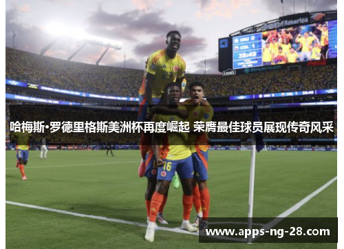 哈梅斯·罗德里格斯美洲杯再度崛起 荣膺最佳球员展现传奇风采