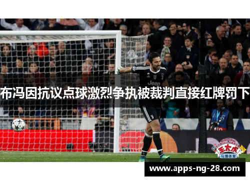 布冯因抗议点球激烈争执被裁判直接红牌罚下