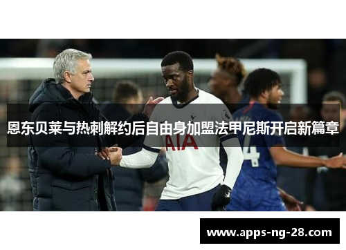 恩东贝莱与热刺解约后自由身加盟法甲尼斯开启新篇章