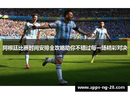 阿根廷比赛时间安排全攻略助你不错过每一场精彩对决
