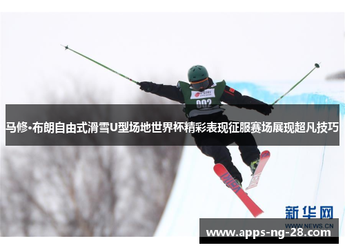 马修·布朗自由式滑雪U型场地世界杯精彩表现征服赛场展现超凡技巧 马修·布朗自由式滑雪U型场地世界杯精彩表现征服赛场展现超凡技巧